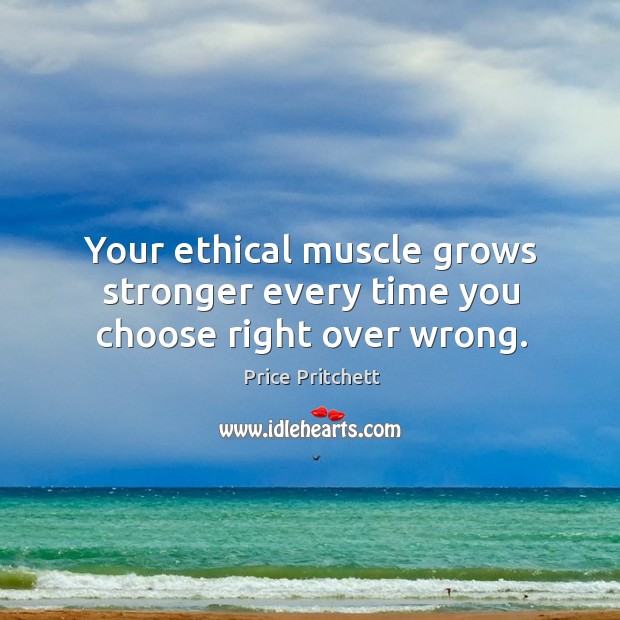 Your ethical muscle grows stronger every time you choose right over wrong. Price Pritchett Picture Quote