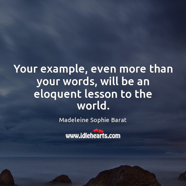 Your example, even more than your words, will be an eloquent lesson to the world. Madeleine Sophie Barat Picture Quote