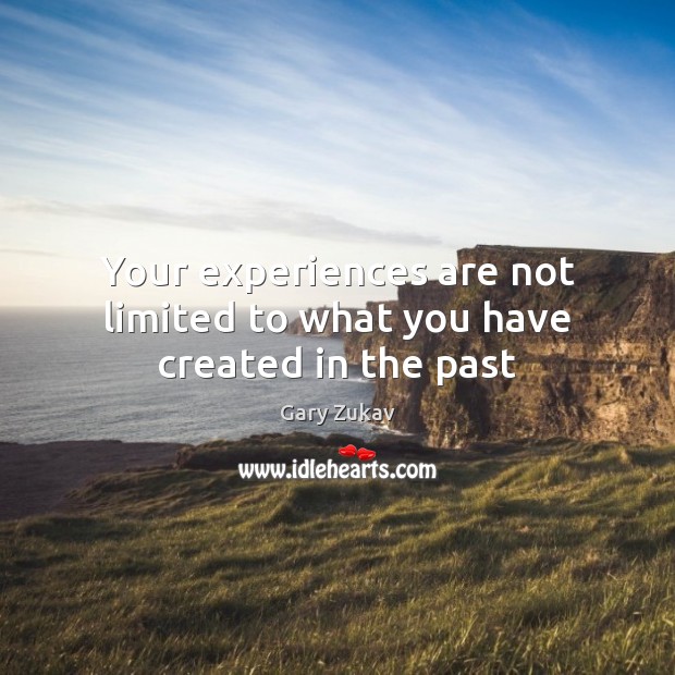 Your experiences are not limited to what you have created in the past Gary Zukav Picture Quote