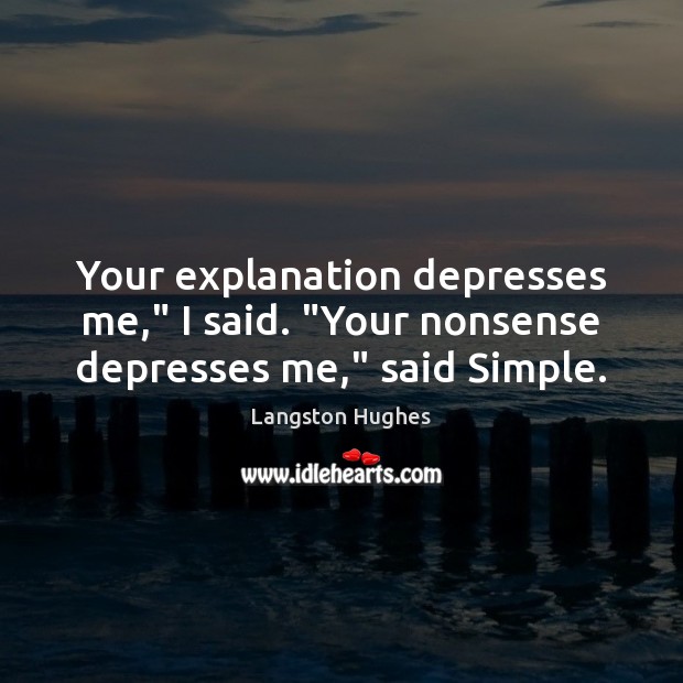 Your explanation depresses me,” I said. “Your nonsense depresses me,” said Simple. Langston Hughes Picture Quote
