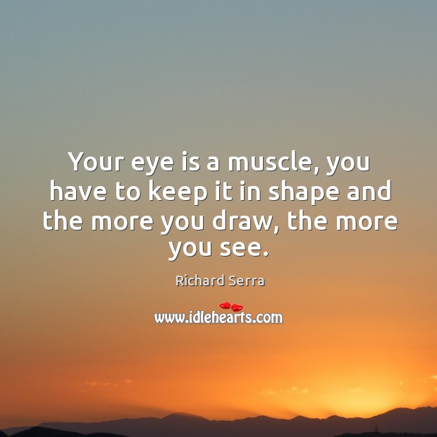 Your eye is a muscle, you have to keep it in shape Richard Serra Picture Quote