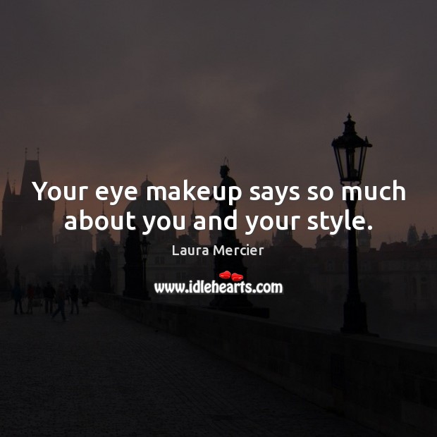 Your eye makeup says so much about you and your style. Laura Mercier Picture Quote