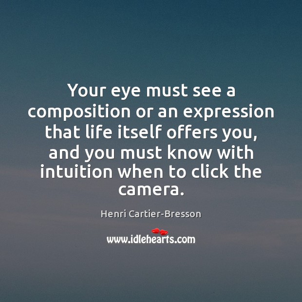 Your eye must see a composition or an expression that life itself Henri Cartier-Bresson Picture Quote