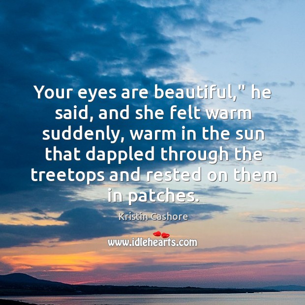 Your eyes are beautiful,” he said, and she felt warm suddenly, warm Kristin Cashore Picture Quote