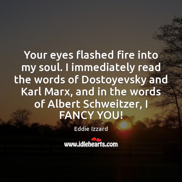 Your eyes flashed fire into my soul. I immediately read the words Eddie Izzard Picture Quote