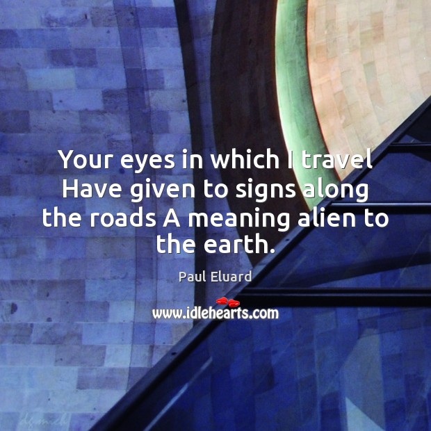 Your eyes in which I travel Have given to signs along the Paul Eluard Picture Quote