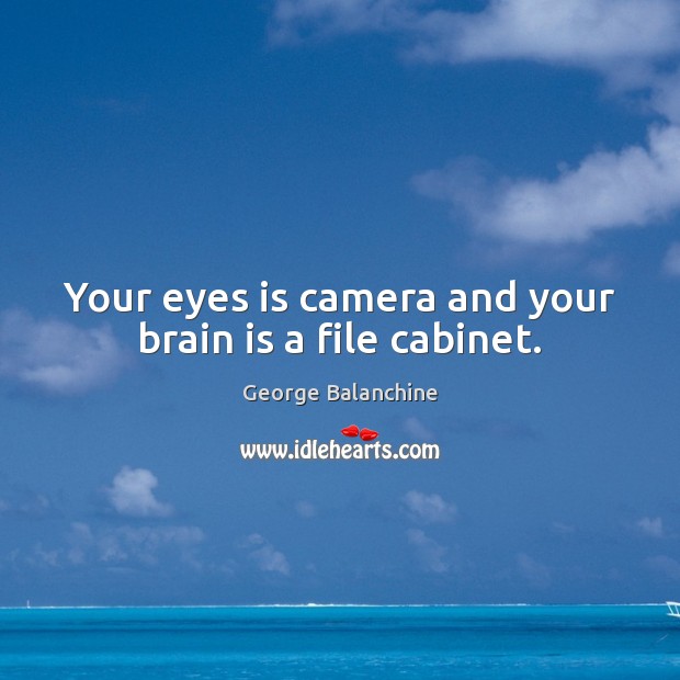Your eyes is camera and your brain is a file cabinet. George Balanchine Picture Quote