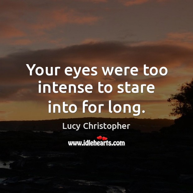 Your eyes were too intense to stare into for long. Lucy Christopher Picture Quote