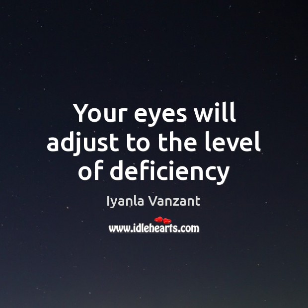 Your eyes will adjust to the level of deficiency Iyanla Vanzant Picture Quote