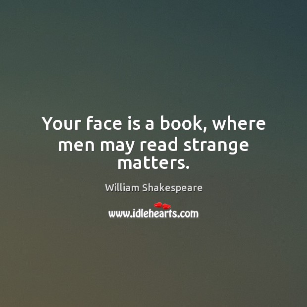 Your face is a book, where men may read strange matters. William Shakespeare Picture Quote