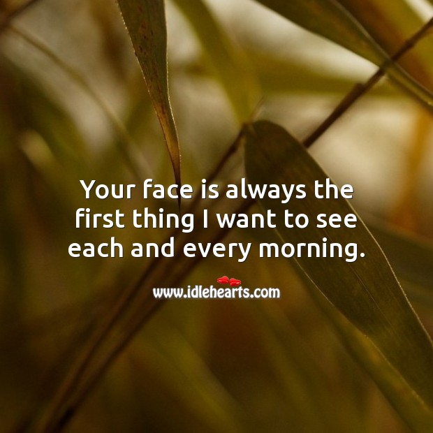 Your face is always the first thing I want to see each and every morning. Image