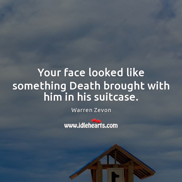 Your face looked like something Death brought with him in his suitcase. Warren Zevon Picture Quote
