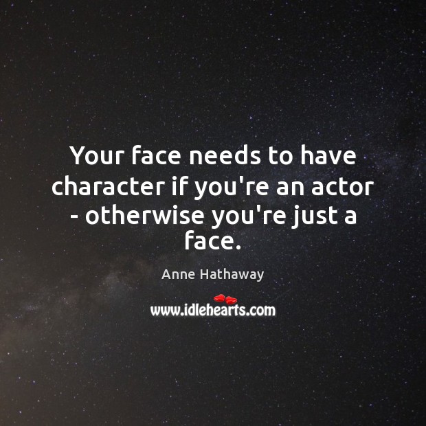 Your face needs to have character if you’re an actor – otherwise you’re just a face. Anne Hathaway Picture Quote