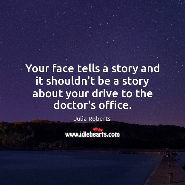 Your face tells a story and it shouldn’t be a story about Julia Roberts Picture Quote