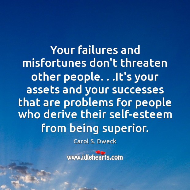 Your failures and misfortunes don’t threaten other people. . .It’s your assets and Carol S. Dweck Picture Quote