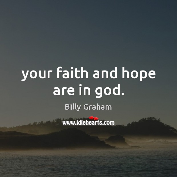 Your faith and hope are in God. Billy Graham Picture Quote