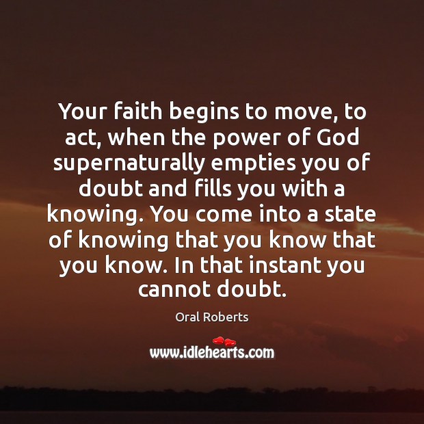 Your faith begins to move, to act, when the power of God Oral Roberts Picture Quote