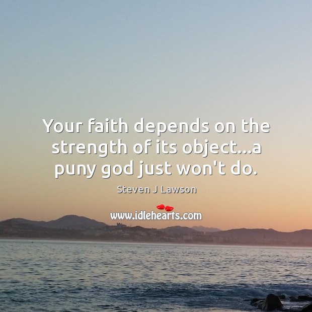 Your faith depends on the strength of its object…a puny God just won’t do. Image