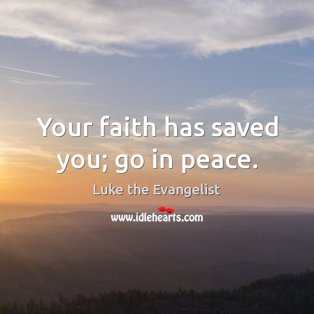 Your faith has saved you; go in peace. Luke the Evangelist Picture Quote