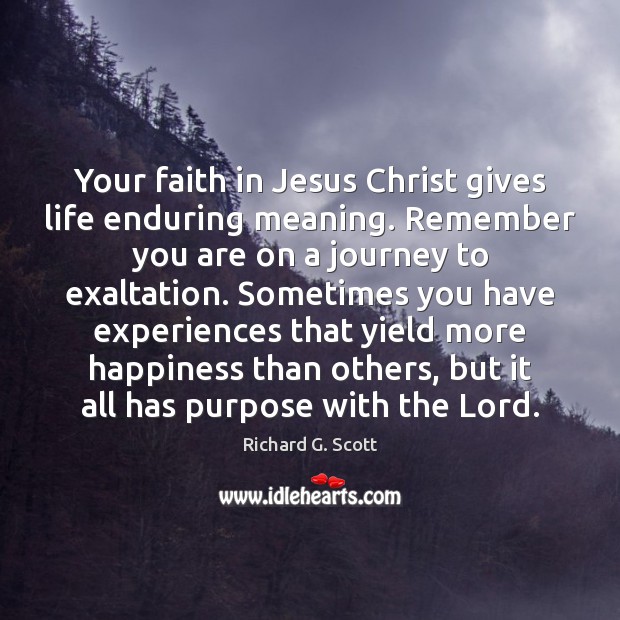 Your faith in Jesus Christ gives life enduring meaning. Remember you are Richard G. Scott Picture Quote