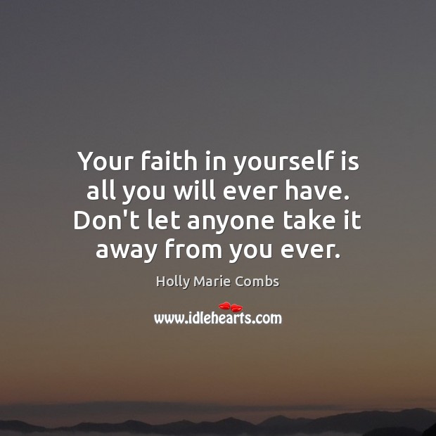 Your faith in yourself is all you will ever have. Don’t let Holly Marie Combs Picture Quote