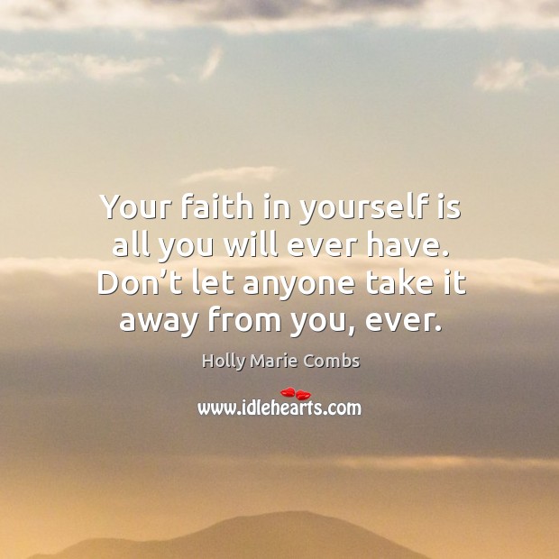 Your faith in yourself is all you will ever have. Don’t let anyone take it away from you, ever. Holly Marie Combs Picture Quote
