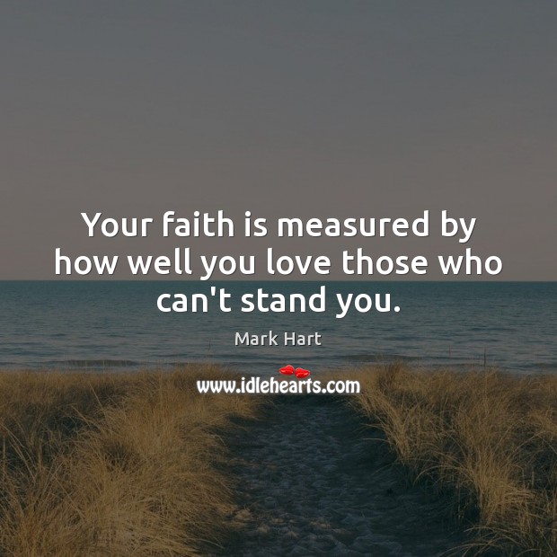 Your faith is measured by how well you love those who can’t stand you. Mark Hart Picture Quote
