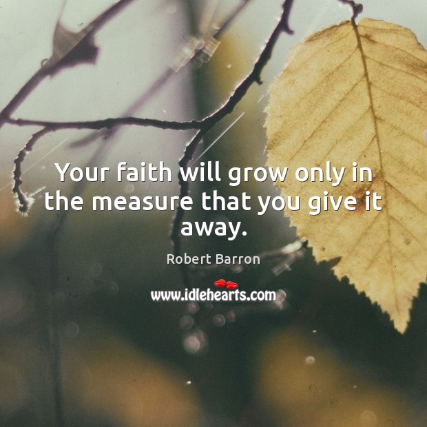 Your faith will grow only in the measure that you give it away. Image