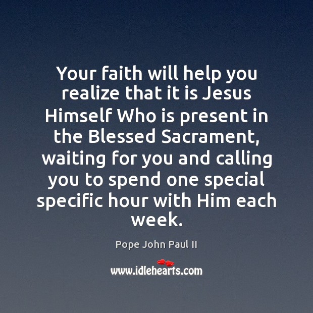 Your faith will help you realize that it is Jesus Himself Who Pope John Paul II Picture Quote