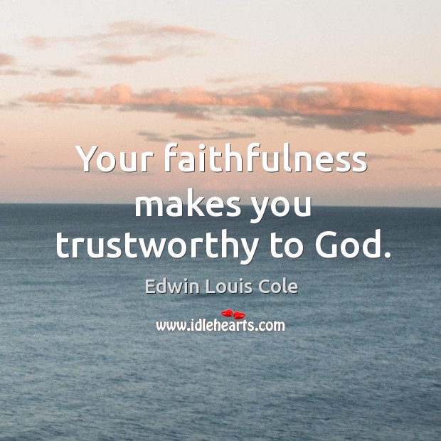 Your faithfulness makes you trustworthy to God. Edwin Louis Cole Picture Quote