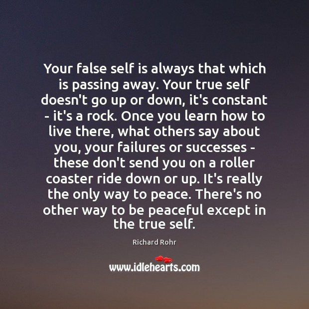 Your false self is always that which is passing away. Your true Richard Rohr Picture Quote