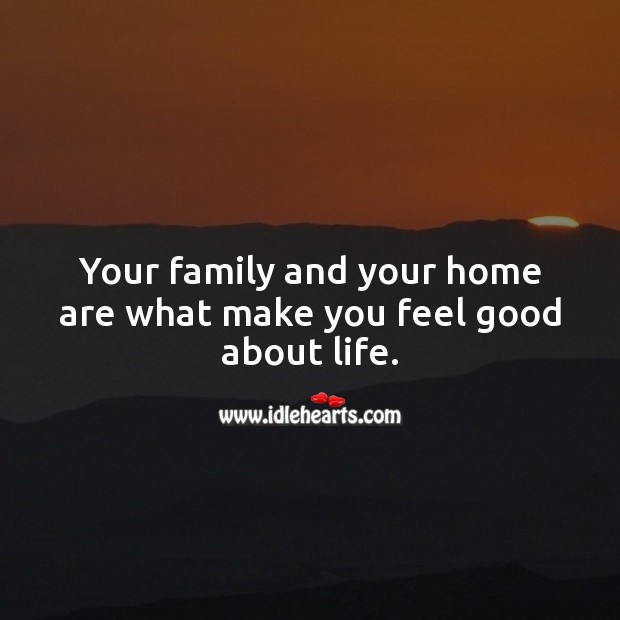 Your family and your home are what make you feel good about life. Family Quotes Image