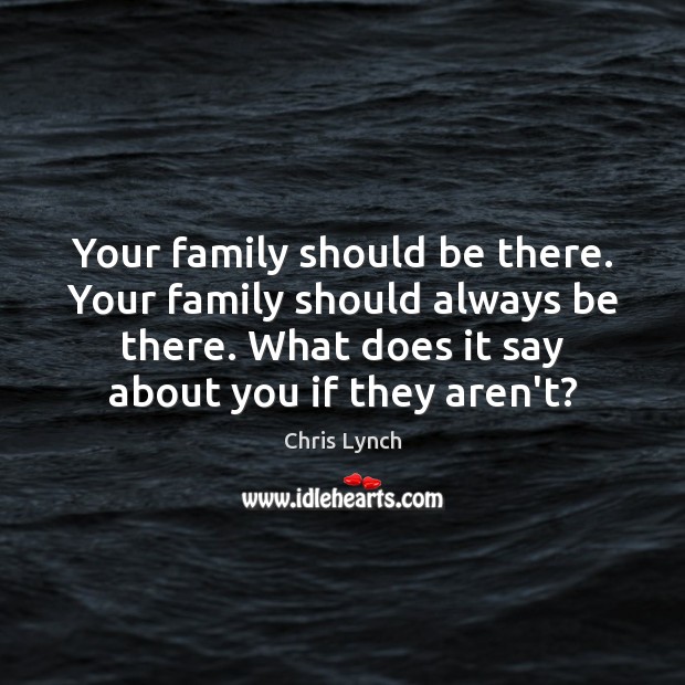Your family should be there. Your family should always be there. What Chris Lynch Picture Quote