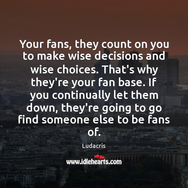Your fans, they count on you to make wise decisions and wise Ludacris Picture Quote