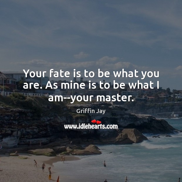 Your fate is to be what you are. As mine is to be what I am–your master. Image
