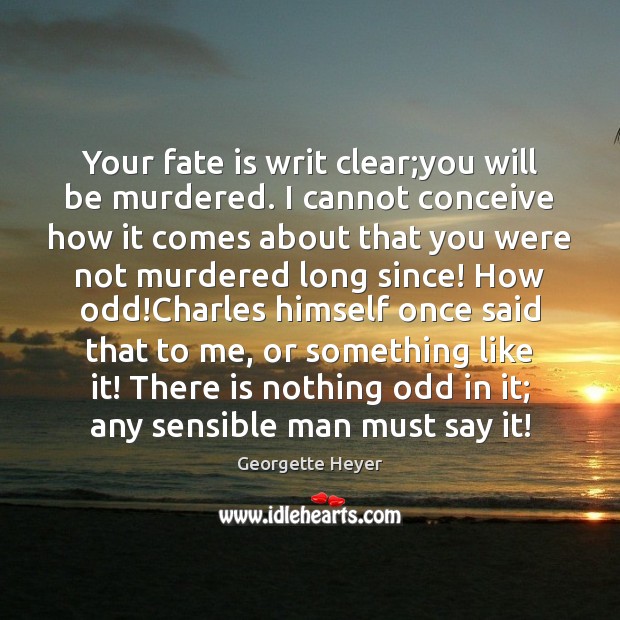 Your fate is writ clear;you will be murdered. I cannot conceive Georgette Heyer Picture Quote