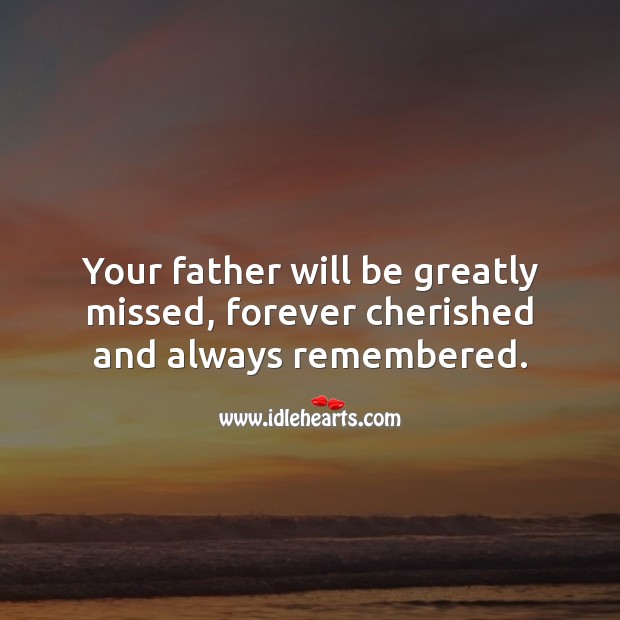 Your father will be greatly missed, forever cherished and always remembered. Image
