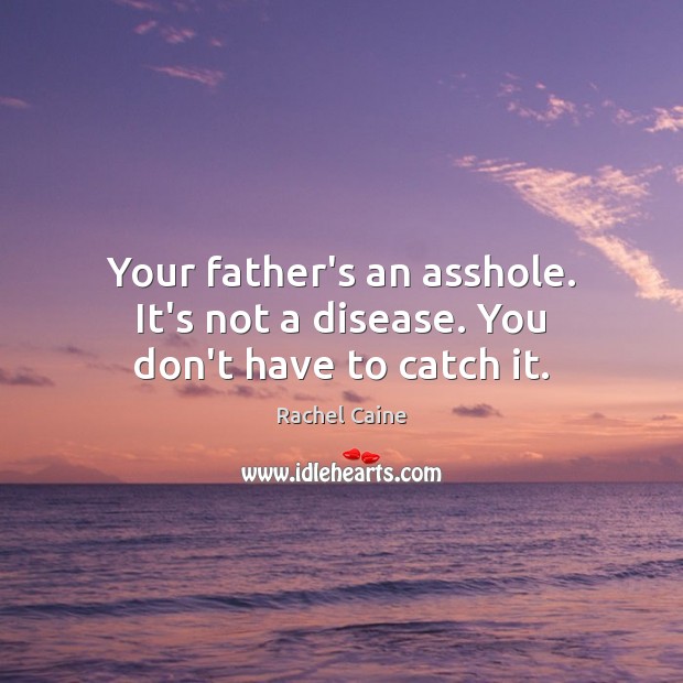 Your father’s an asshole. It’s not a disease. You don’t have to catch it. Rachel Caine Picture Quote