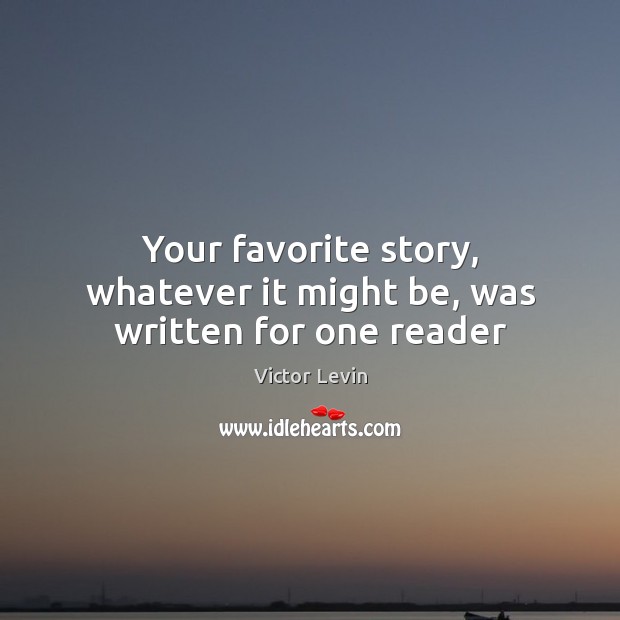 Your favorite story, whatever it might be, was written for one reader Victor Levin Picture Quote
