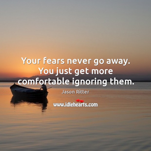 Your fears never go away. You just get more comfortable ignoring them. Jason Ritter Picture Quote