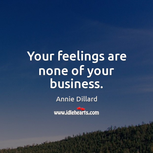 Your feelings are none of your business. Annie Dillard Picture Quote