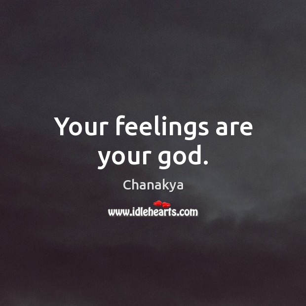 Your feelings are your God. Chanakya Picture Quote