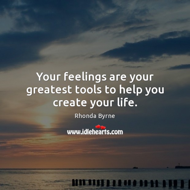 Your feelings are your greatest tools to help you create your life. 