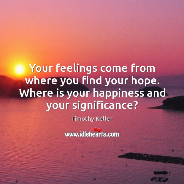 Your feelings come from where you find your hope. Where is your Timothy Keller Picture Quote