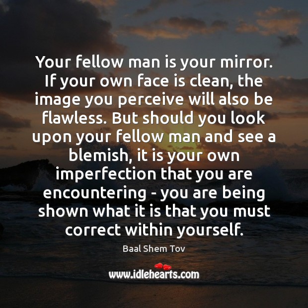 Your fellow man is your mirror. If your own face is clean, Imperfection Quotes Image