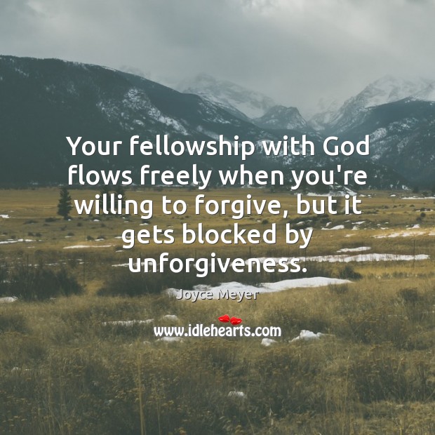 Your fellowship with God flows freely when you’re willing to forgive, but Joyce Meyer Picture Quote