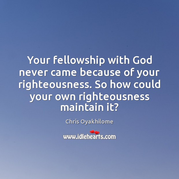 Your fellowship with God never came because of your righteousness. So how Chris Oyakhilome Picture Quote
