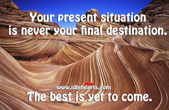 Your present situation is never your final destination. Image