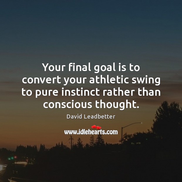 Your final goal is to convert your athletic swing to pure instinct David Leadbetter Picture Quote