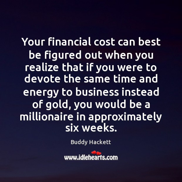 Your financial cost can best be figured out when you realize that Buddy Hackett Picture Quote